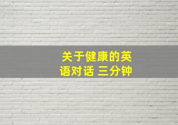 关于健康的英语对话 三分钟